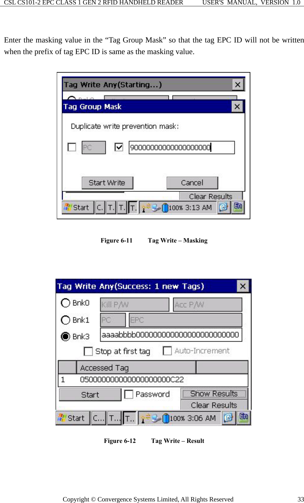 CSL CS101-2 EPC CLASS 1 GEN 2 RFID HANDHELD READER  USER&apos;S  MANUAL,  VERSION  1.0 Copyright © Convergence Systems Limited, All Rights Reserved  33 Enter the masking value in the “Tag Group Mask” so that the tag EPC ID will not be written when the prefix of tag EPC ID is same as the masking value.   Figure 6-11    Tag Write – Masking   Figure 6-12    Tag Write – Result    