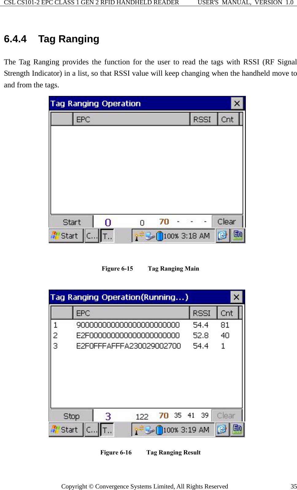 CSL CS101-2 EPC CLASS 1 GEN 2 RFID HANDHELD READER  USER&apos;S  MANUAL,  VERSION  1.0 Copyright © Convergence Systems Limited, All Rights Reserved  356.4.4  Tag Ranging The Tag Ranging provides the function for the user to read the tags with RSSI (RF Signal Strength Indicator) in a list, so that RSSI value will keep changing when the handheld move to and from the tags.  Figure 6-15  Tag Ranging Main  Figure 6-16  Tag Ranging Result   