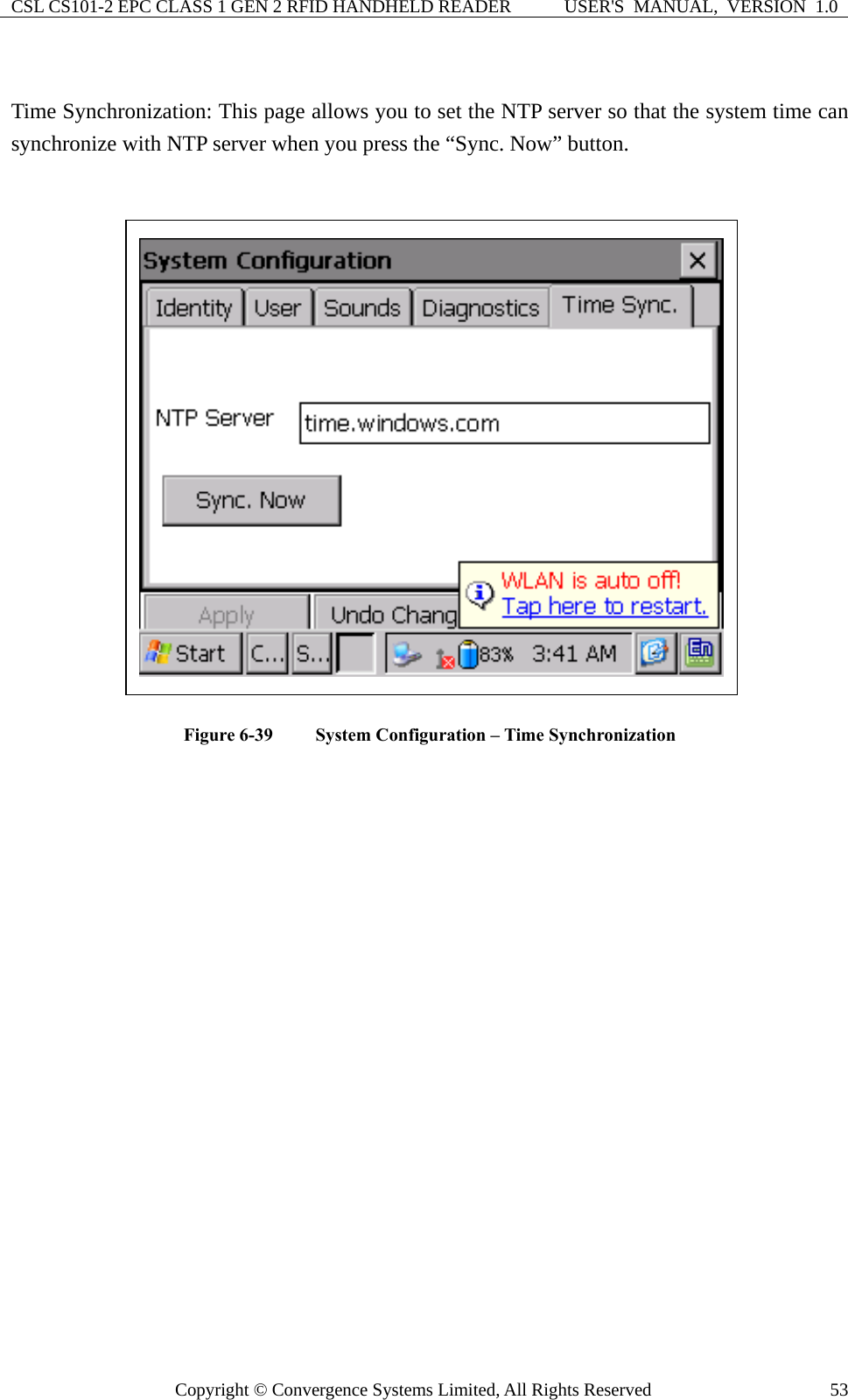 CSL CS101-2 EPC CLASS 1 GEN 2 RFID HANDHELD READER  USER&apos;S  MANUAL,  VERSION  1.0 Copyright © Convergence Systems Limited, All Rights Reserved  53 Time Synchronization: This page allows you to set the NTP server so that the system time can synchronize with NTP server when you press the “Sync. Now” button.   Figure 6-39  System Configuration – Time Synchronization      