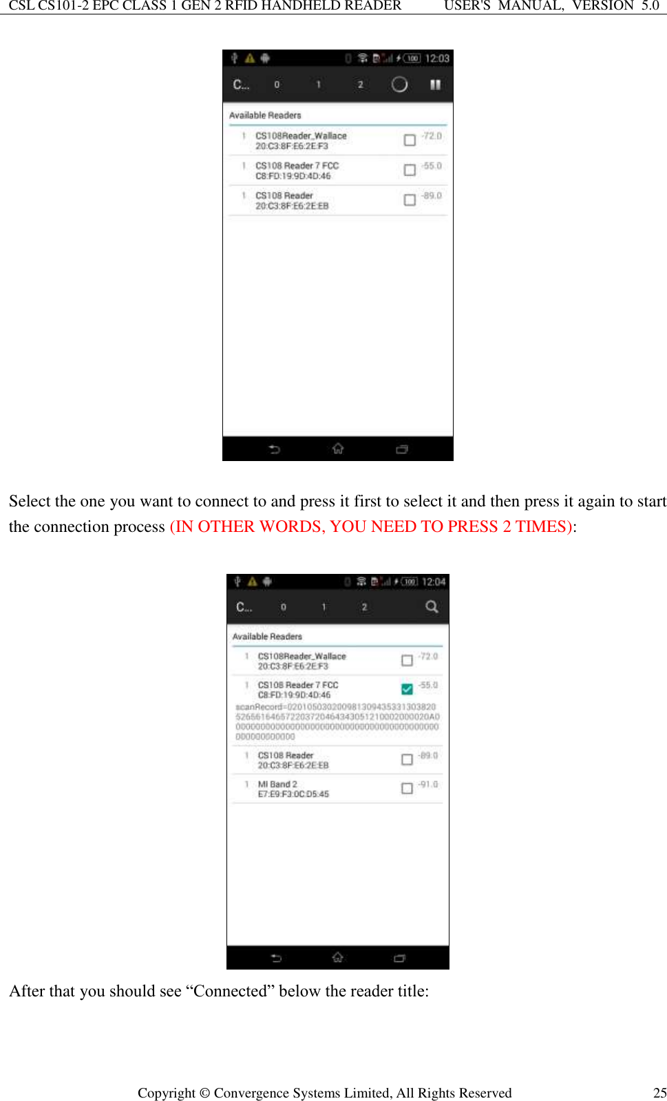 CSL CS101-2 EPC CLASS 1 GEN 2 RFID HANDHELD READER USER&apos;S  MANUAL,  VERSION  5.0  Copyright ©  Convergence Systems Limited, All Rights Reserved 25   Select the one you want to connect to and press it first to select it and then press it again to start the connection process (IN OTHER WORDS, YOU NEED TO PRESS 2 TIMES):     After that you should see “Connected” below the reader title: 