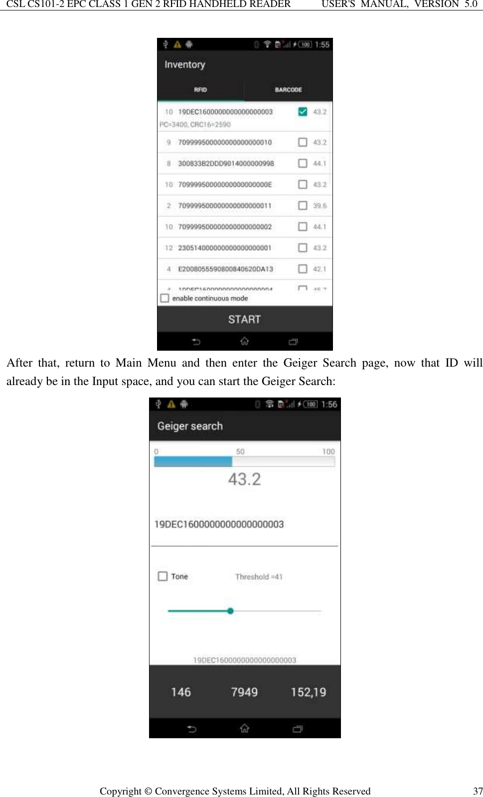 CSL CS101-2 EPC CLASS 1 GEN 2 RFID HANDHELD READER USER&apos;S  MANUAL,  VERSION  5.0  Copyright ©  Convergence Systems Limited, All Rights Reserved 37  After  that,  return  to  Main  Menu  and  then  enter  the  Geiger  Search  page,  now  that  ID  will already be in the Input space, and you can start the Geiger Search:    