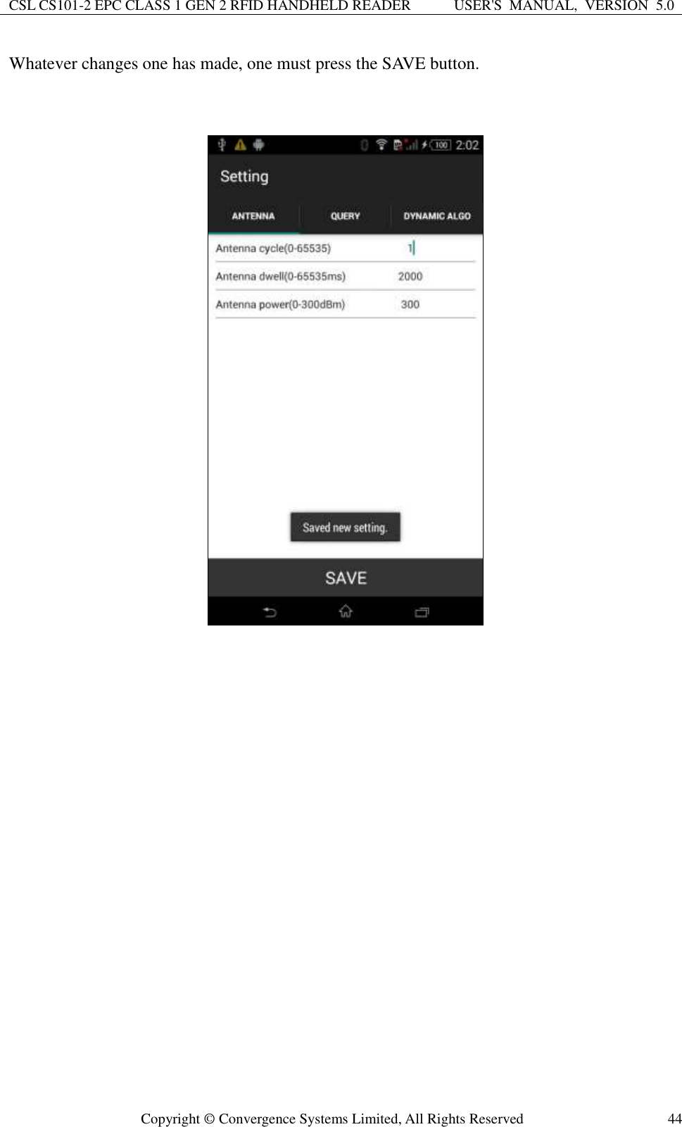 CSL CS101-2 EPC CLASS 1 GEN 2 RFID HANDHELD READER USER&apos;S  MANUAL,  VERSION  5.0  Copyright ©  Convergence Systems Limited, All Rights Reserved 44 Whatever changes one has made, one must press the SAVE button.    