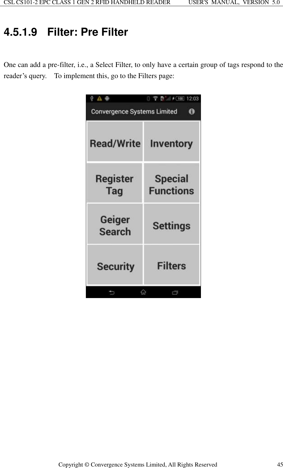 CSL CS101-2 EPC CLASS 1 GEN 2 RFID HANDHELD READER USER&apos;S  MANUAL,  VERSION  5.0  Copyright ©  Convergence Systems Limited, All Rights Reserved 45 4.5.1.9  Filter: Pre Filter  One can add a pre-filter, i.e., a Select Filter, to only have a certain group of tags respond to the reader’s query.    To implement this, go to the Filters page:   