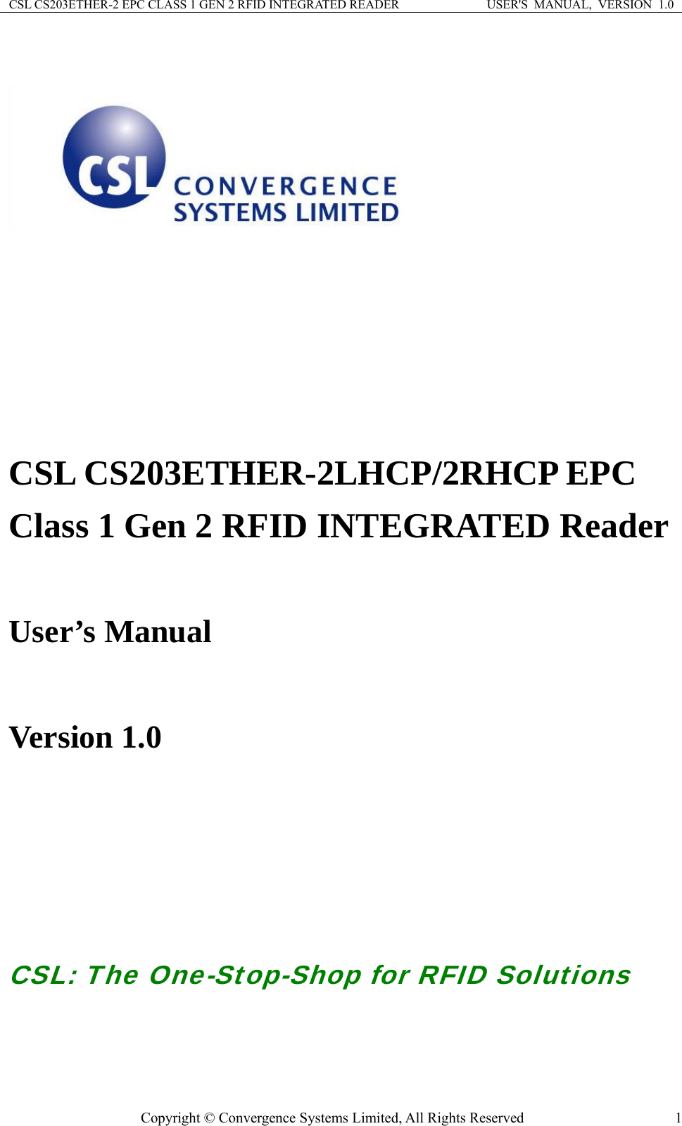 CSL CS203ETHER-2 EPC CLASS 1 GEN 2 RFID INTEGRATED READER  USER&apos;S  MANUAL,  VERSION  1.0   CSL CS203ETHER-2LHCP/2RHCP EPC Class 1 Gen 2 RFID INTEGRATED Reader  User’s Manual    Version 1.0        CSL: The One-Stop-Shop for RFID Solutions  Copyright © Convergence Systems Limited, All Rights Reserved  1