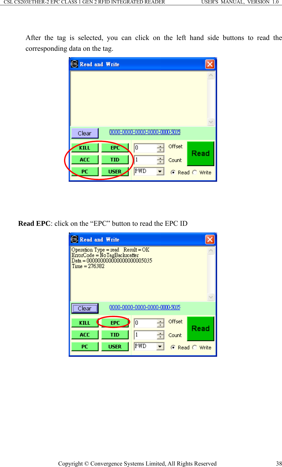 CSL CS203ETHER-2 EPC CLASS 1 GEN 2 RFID INTEGRATED READER  USER&apos;S  MANUAL,  VERSION  1.0  After the tag is selected, you can click on the left hand side buttons to read the corresponding data on the tag.      Read EPC: click on the “EPC” button to read the EPC ID           Copyright © Convergence Systems Limited, All Rights Reserved  38