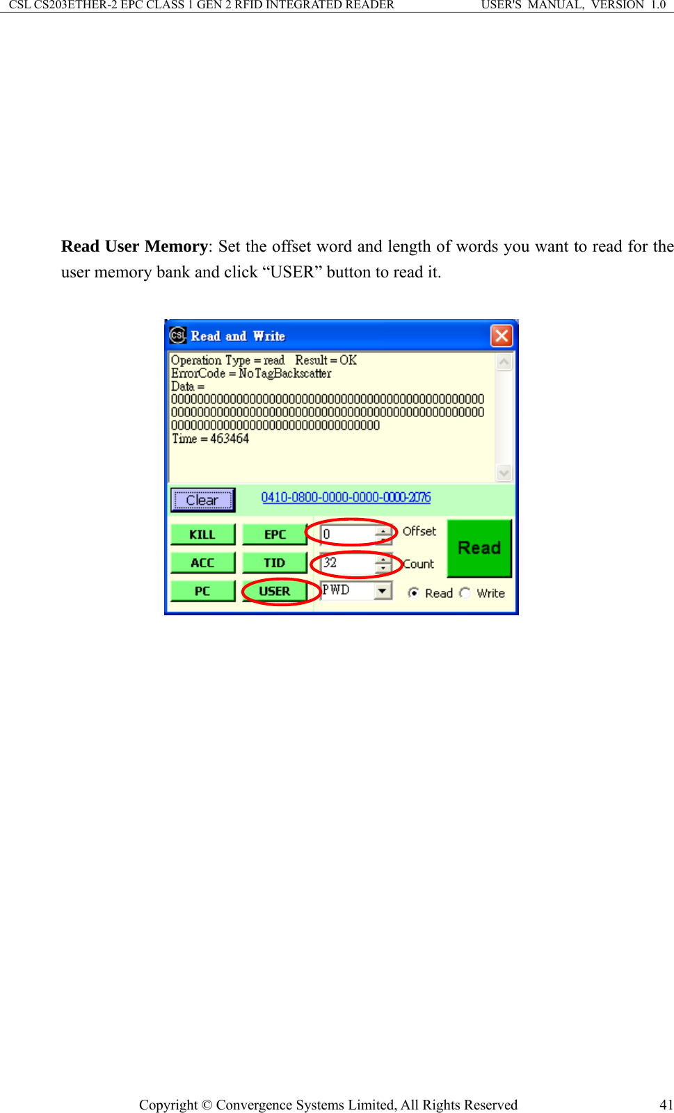 CSL CS203ETHER-2 EPC CLASS 1 GEN 2 RFID INTEGRATED READER  USER&apos;S  MANUAL,  VERSION  1.0        Read User Memory: Set the offset word and length of words you want to read for the user memory bank and click “USER” button to read it.         Copyright © Convergence Systems Limited, All Rights Reserved  41