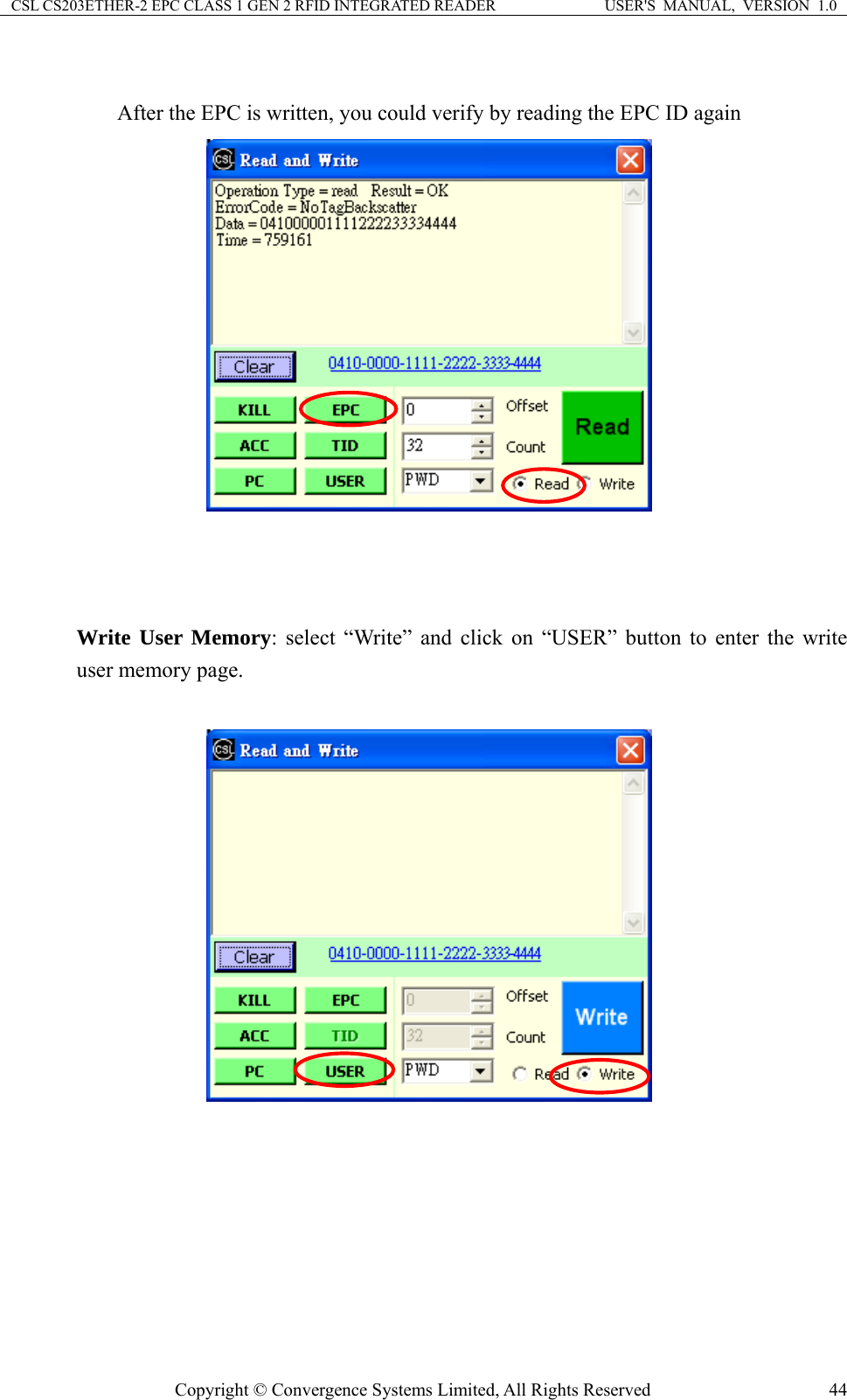 CSL CS203ETHER-2 EPC CLASS 1 GEN 2 RFID INTEGRATED READER  USER&apos;S  MANUAL,  VERSION  1.0  After the EPC is written, you could verify by reading the EPC ID again     Write User Memory: select “Write” and click on “USER” button to enter the write user memory page.         Copyright © Convergence Systems Limited, All Rights Reserved  44