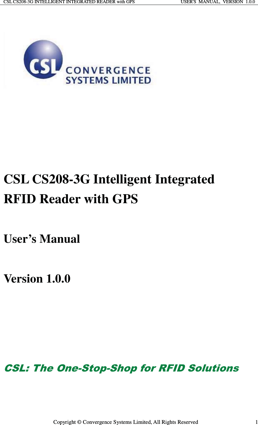 CSL CS208-3G INTELLIGENT INTEGRATED READER with GPS  USER&apos;S  MANUAL,  VERSION  1.0.0  Copyright © Convergence Systems Limited, All Rights Reserved  1  CSL CS208-3G Intelligent Integrated   RFID Reader with GPS  User’s Manual    Version 1.0.0        &amp;6/7KH2QH6WRS6KRSIRU5),&apos;6ROXWLRQV 