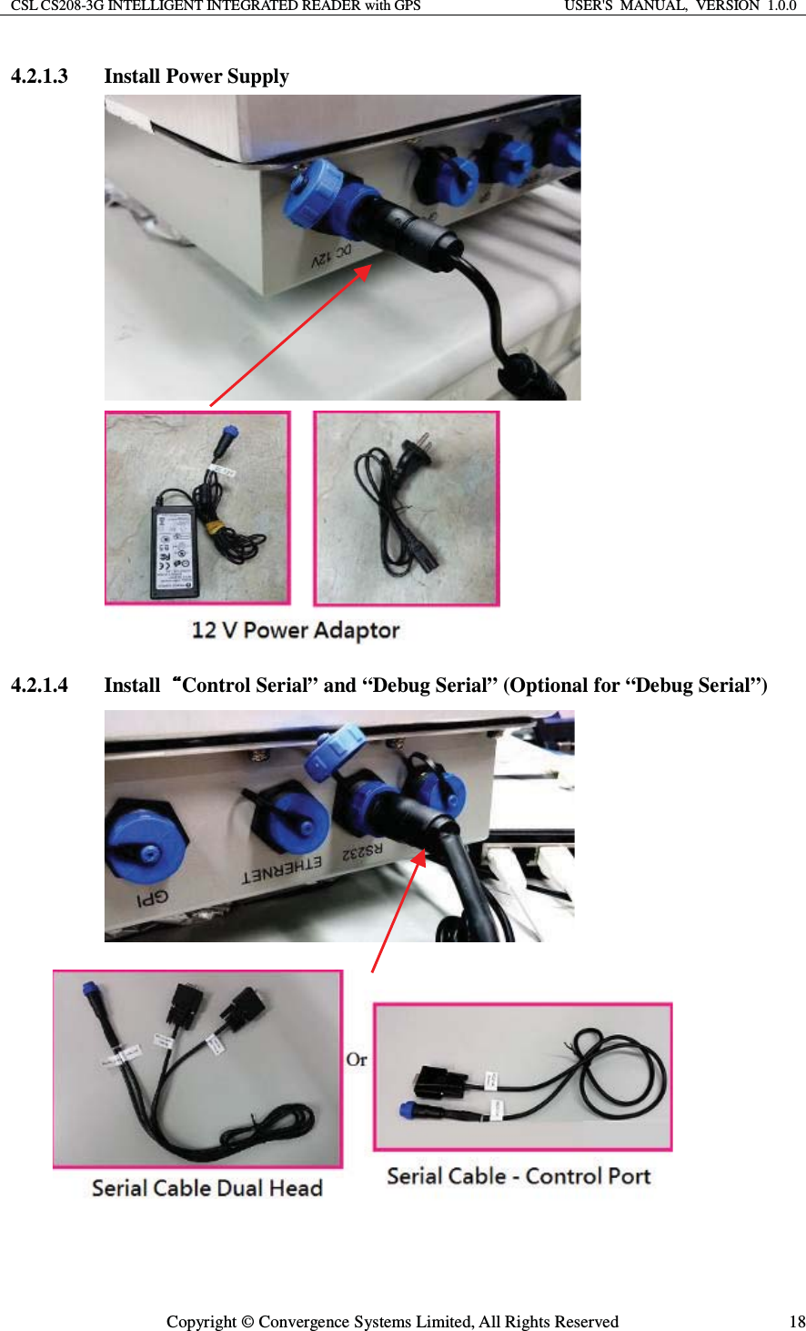 CSL CS208-3G INTELLIGENT INTEGRATED READER with GPS  USER&apos;S  MANUAL,  VERSION  1.0.0  Copyright © Convergence Systems Limited, All Rights Reserved  184.2.1.3 Install Power Supply   4.2.1.4 Install Control Serial” and “Debug Serial” (Optional for “Debug Serial”)    