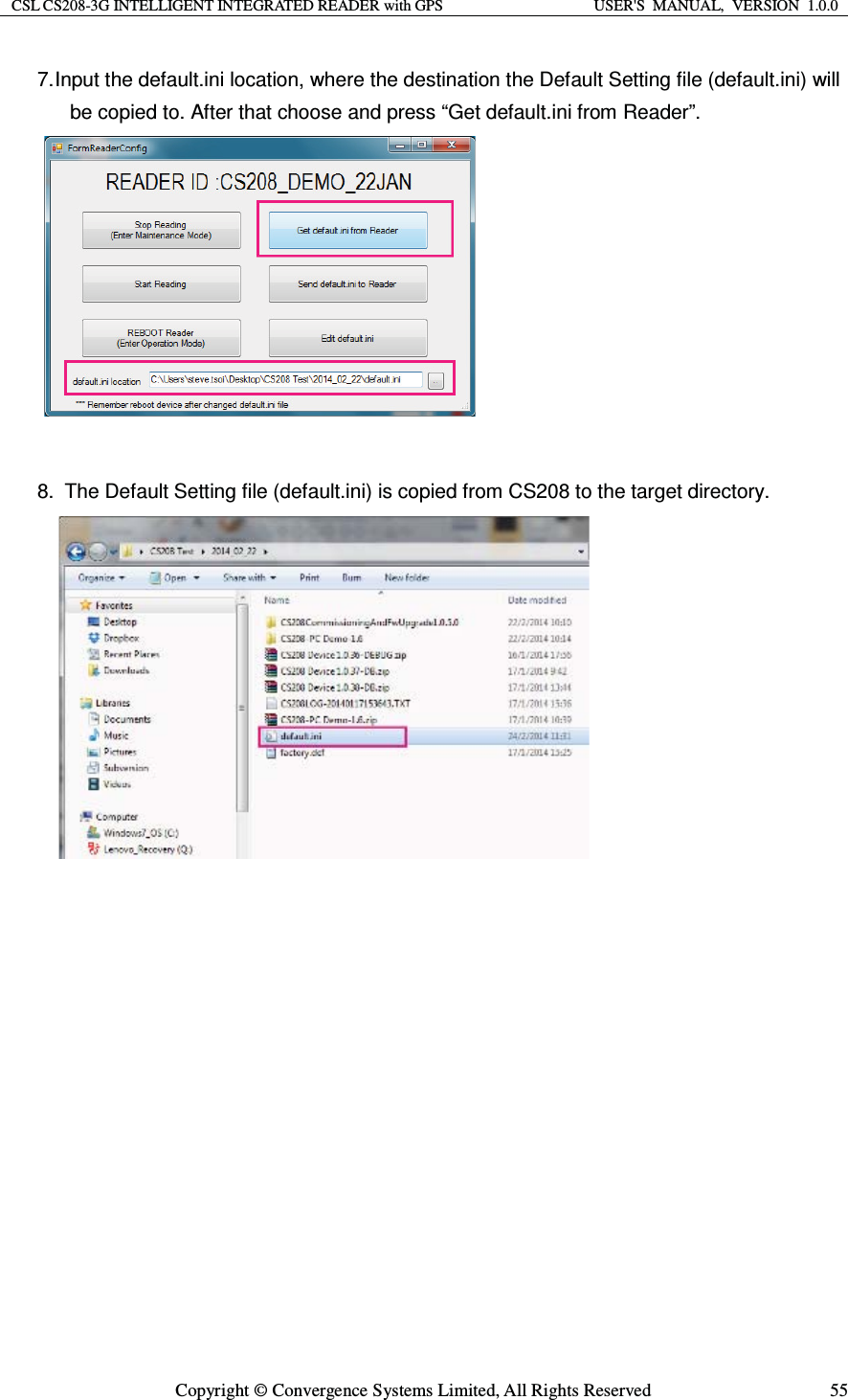 CSL CS208-3G INTELLIGENT INTEGRATED READER with GPS  USER&apos;S  MANUAL,  VERSION  1.0.0  Copyright © Convergence Systems Limited, All Rights Reserved  557. Input the default.ini location, where the destination the Default Setting file (default.ini) will be copied to. After that choose and press “Get default.ini from Reader”.   8.   The Default Setting file (default.ini) is copied from CS208 to the target directory.                    