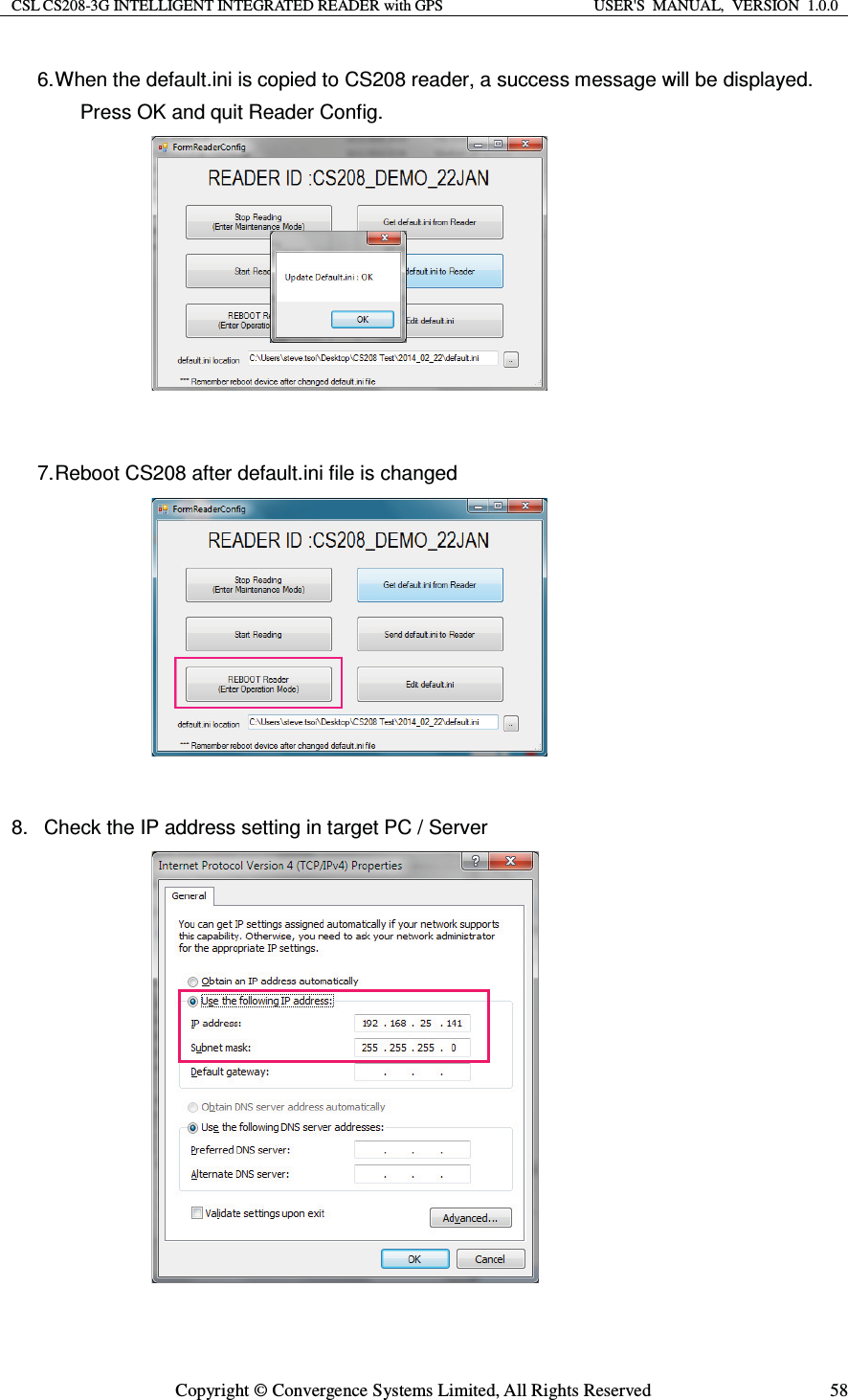 CSL CS208-3G INTELLIGENT INTEGRATED READER with GPS  USER&apos;S  MANUAL,  VERSION  1.0.0  Copyright © Convergence Systems Limited, All Rights Reserved  586. When the default.ini is copied to CS208 reader, a success message will be displayed.     Press OK and quit Reader Config.           7. Reboot CS208 after default.ini file is changed          8.  Check the IP address setting in target PC / Server 