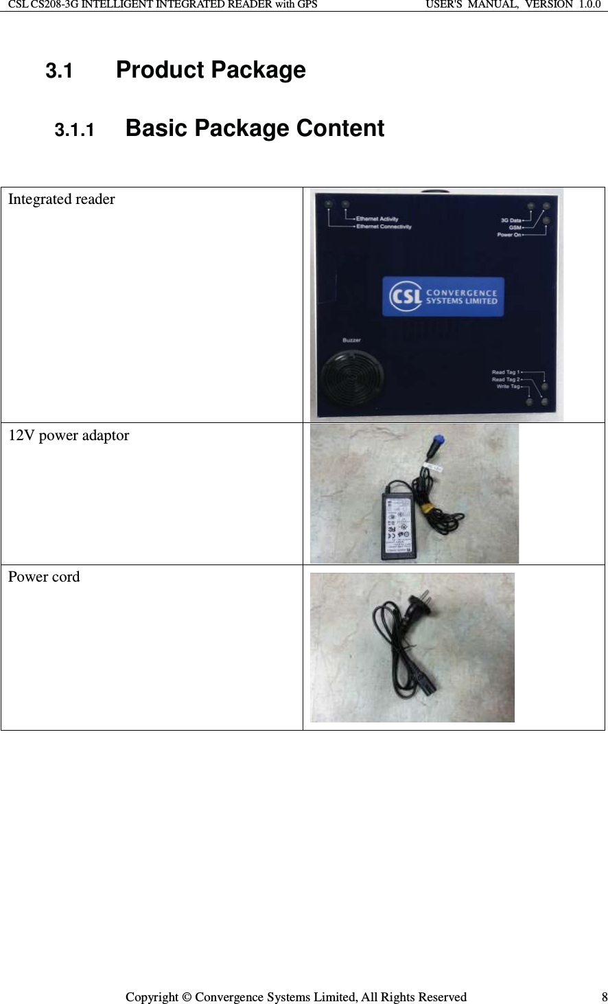 CSL CS208-3G INTELLIGENT INTEGRATED READER with GPS  USER&apos;S  MANUAL,  VERSION  1.0.0  Copyright © Convergence Systems Limited, All Rights Reserved  83.1  Product Package 3.1.1 Basic Package Content  Integrated reader   12V power adaptor       Power cord      