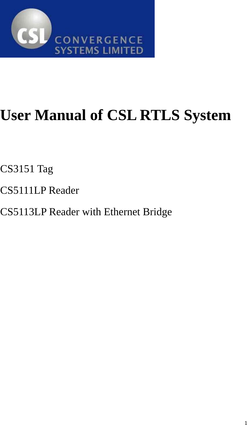  1   User Manual of CSL RTLS System   CS3151 Tag CS5111LP Reader CS5113LP Reader with Ethernet Bridge 