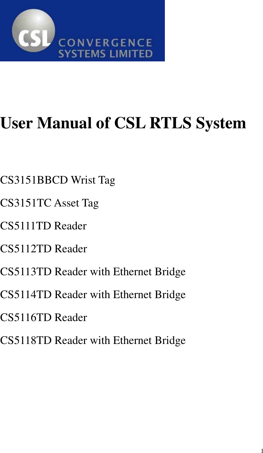   1    User Manual of CSL RTLS System   CS3151BBCD Wrist Tag CS3151TC Asset Tag CS5111TD Reader CS5112TD Reader CS5113TD Reader with Ethernet Bridge CS5114TD Reader with Ethernet Bridge CS5116TD Reader   CS5118TD Reader with Ethernet Bridge 