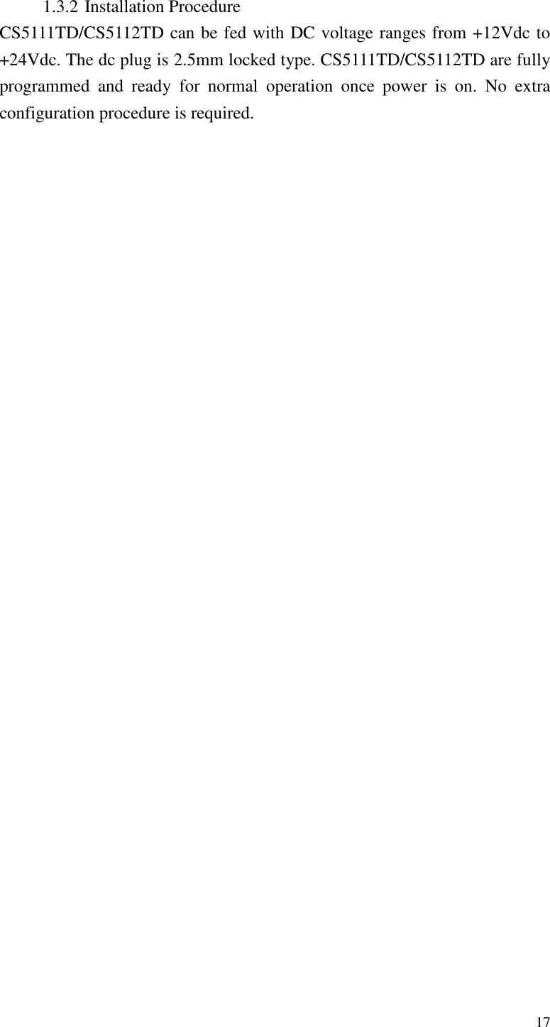   17  1.3.2 Installation Procedure CS5111TD/CS5112TD can be fed with DC voltage ranges from +12Vdc to +24Vdc. The dc plug is 2.5mm locked type. CS5111TD/CS5112TD are fully programmed  and  ready  for  normal  operation  once  power  is  on.  No  extra configuration procedure is required. 