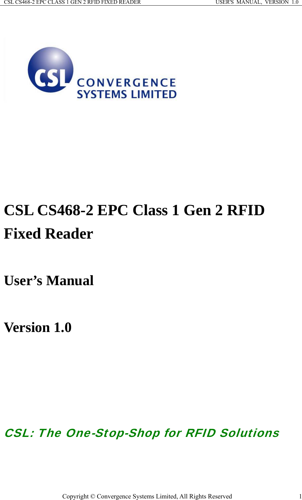 CSL CS468-2 EPC CLASS 1 GEN 2 RFID FIXED READER  USER&apos;S  MANUAL,  VERSION  1.0 Copyright © Convergence Systems Limited, All Rights Reserved  1  CSL CS468-2 EPC Class 1 Gen 2 RFID Fixed Reader  User’s Manual    Version 1.0        CSL: The One-Stop-Shop for RFID Solutions  