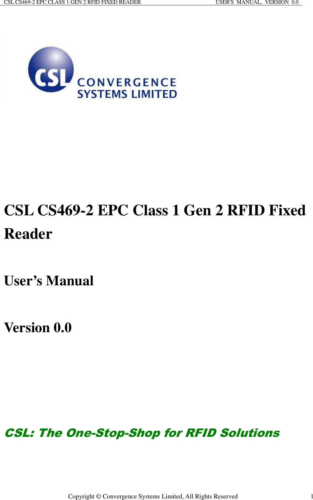 CSL CS469-2 EPC CLASS 1 GEN 2 RFID FIXED READER  USER&apos;S  MANUAL,  VERSION  0.0  Copyright © Convergence Systems Limited, All Rights Reserved  1  CSL CS469-2 EPC Class 1 Gen 2 RFID Fixed Reader  User’s Manual    Version 0.0        CSL: The One-Stop-Shop for RFID Solutions  