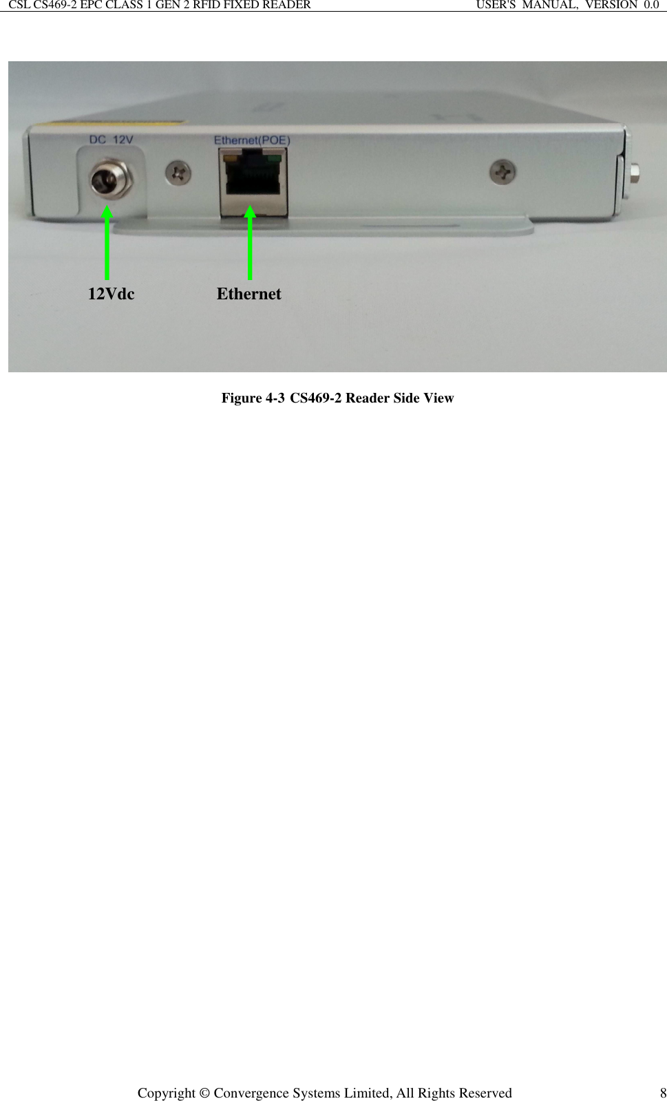 CSL CS469-2 EPC CLASS 1 GEN 2 RFID FIXED READER  USER&apos;S  MANUAL,  VERSION  0.0  Copyright © Convergence Systems Limited, All Rights Reserved  8 Figure 4-3 CS469-2 Reader Side View                                                  Ethernet 12Vdc 