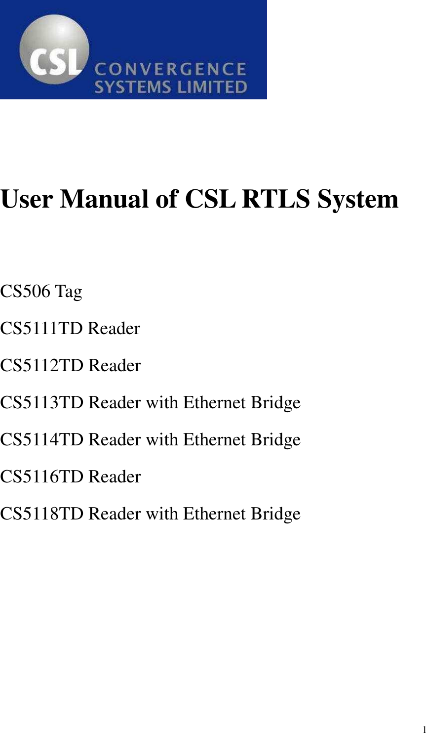   1    User Manual of CSL RTLS System   CS506 Tag CS5111TD Reader CS5112TD Reader CS5113TD Reader with Ethernet Bridge CS5114TD Reader with Ethernet Bridge CS5116TD Reader   CS5118TD Reader with Ethernet Bridge 