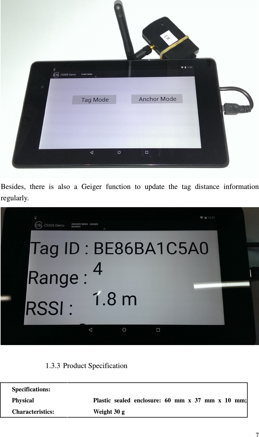   7 Besides,  there  is  also  a  Geiger  function  to  update  the  tag  distance  information regularly.  1.3.3 Product Specification  Specifications:  Physical Characteristics: Plastic  sealed  enclosure:  60  mm  x  37  mm  x  10 mm; Weight 30 g     