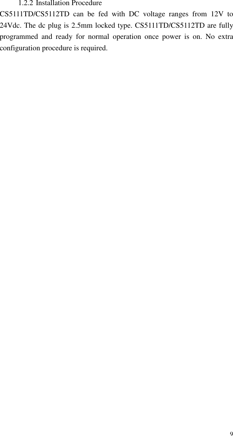   9  1.2.2 Installation Procedure CS5111TD/CS5112TD  can  be  fed  with  DC  voltage  ranges  from  12V  to 24Vdc. The dc plug is 2.5mm locked type. CS5111TD/CS5112TD are fully programmed  and  ready  for  normal  operation  once  power  is  on.  No  extra configuration procedure is required. 