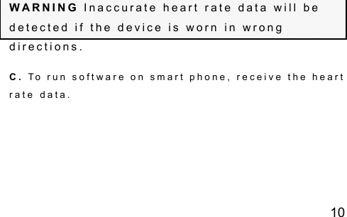 10  W A R N I N G   I n a c c u r a t e   h e a r t   r a t e   d a t a   w i l l   b e  d e t e c t e d   i f   t h e   d e v i c e   i s   w o r n   i n   w r o n g  d i r e c t i o n s . C .   T o   r u n   s o f t w a r e   o n   s m a r t   p h o n e ,   r e c e i v e   t h e   h e a r t  r a t e   d a t a . 