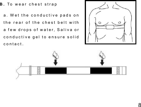 8 B .   T o   w e a r   c h e s t   s t r a p      a .  W e t   t h e  c o n d u c t i v e   p a d s  o n  t h e   r e a r   o f   t h e   c h e s t   b e l t   w i t h  a   f e w  d r o p s  o f  w a t e r ,  S a l i v a  o r  c o n d u c t i v e  g e l   t o   e n s u r e  s o l i d  c o n t a c t.   