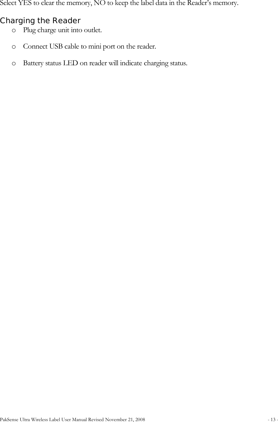 PakSense Ultra Wireless Label User Manual Revised November 21, 2008  - 13 -                                       Select YES to clear the memory, NO to keep the label data in the Reader&rsquo;s memory. Charging the Reader o Plug charge unit into outlet. o Connect USB cable to mini port on the reader. o Battery status LED on reader will indicate charging status.  