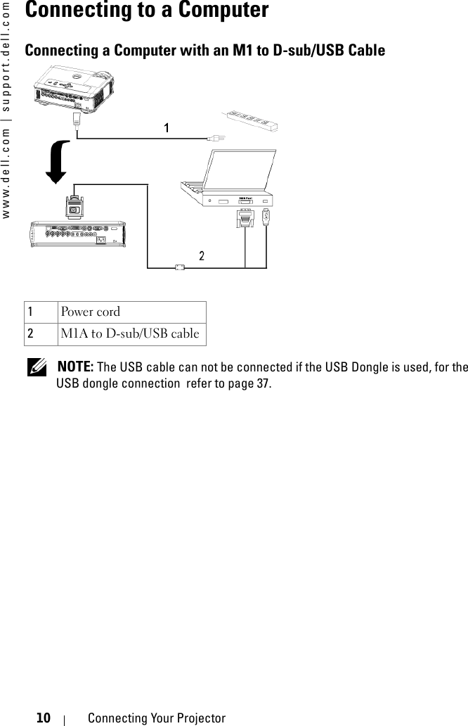 www.dell.com | support.dell.com10 Connecting Your ProjectorConnecting to a ComputerConnecting a Computer with an M1 to D-sub/USB Cable NOTE: The USB cable can not be connected if the USB Dongle is used, for the USB dongle connection  refer to page 37.1Power cord2M1A to D-sub/USB cable