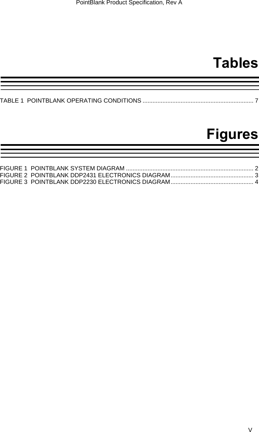 PointBlank Product Specification, Rev A  Tables  TABLE 1  POINTBLANK OPERATING CONDITIONS ................................................................... 7 Figures  FIGURE 1  POINTBLANK SYSTEM DIAGRAM ............................................................................. 2 FIGURE 2  POINTBLANK DDP2431 ELECTRONICS DIAGRAM.................................................. 3 FIGURE 3  POINTBLANK DDP2230 ELECTRONICS DIAGRAM.................................................. 4 TI Confidential – NDA Restrictions  V