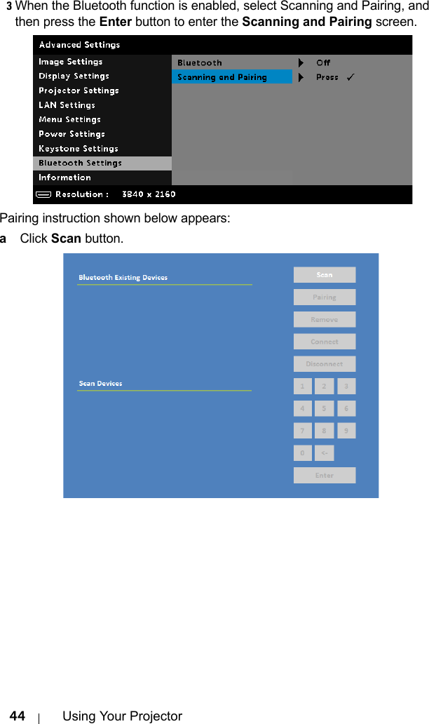 44 Using Your Projector3When the Bluetooth function is enabled, select Scanning and Pairing, and then press the Enter button to enter the Scanning and Pairing screen.Pairing instruction shown below appears:aClick Scan button.