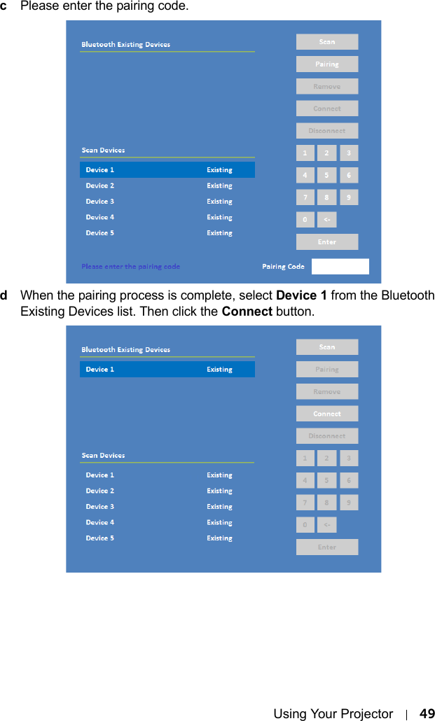 Using Your Projector 49cPlease enter the pairing code.dWhen the pairing process is complete, select Device 1 from the Bluetooth Existing Devices list. Then click the Connect button.