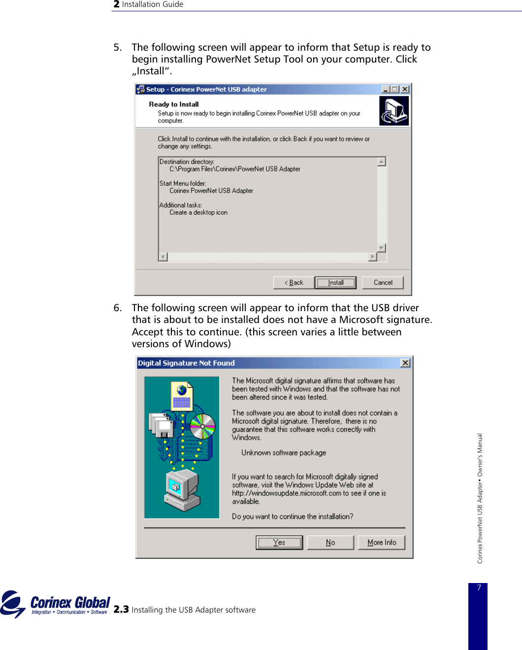 2 Installation Guide   5.  The following screen will appear to inform that Setup is ready to begin installing PowerNet Setup Tool on your computer. Click „Install“.          6.  The following screen will appear to inform that the USB driver that is about to be installed does not have a Microsoft signature. Accept this to continue. (this screen varies a little between versions of Windows)   2.3 Installing the USB Adapter software 7 Corinex PowerNet USB Adapter• Owner‘s Manual  