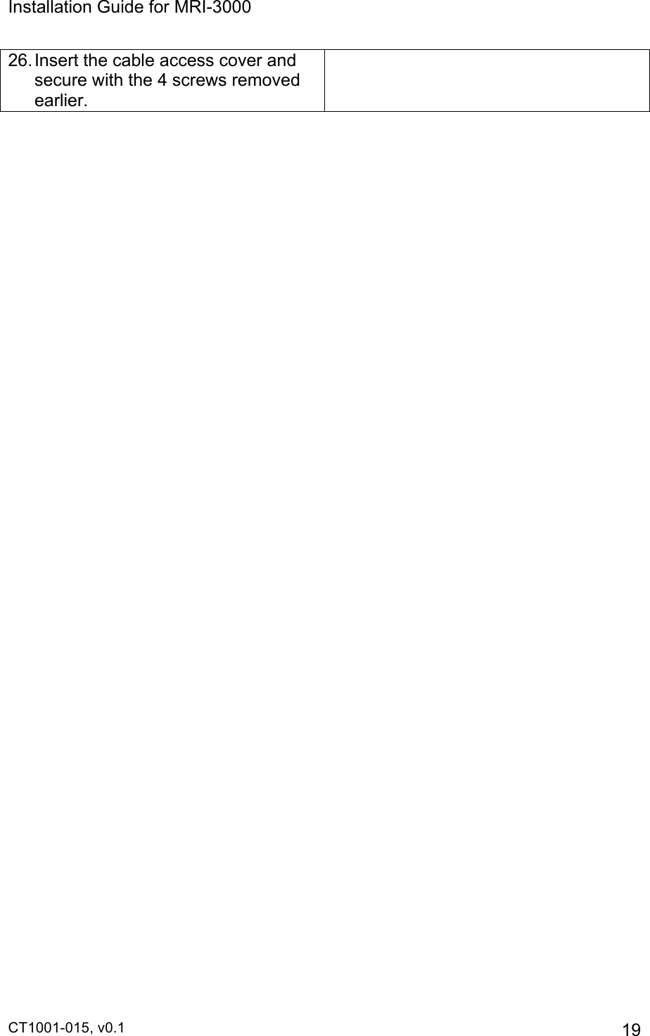 Installation Guide for MRI-3000 CT1001-015, v0.1         19 26. Insert the cable access cover and secure with the 4 screws removed earlier.   