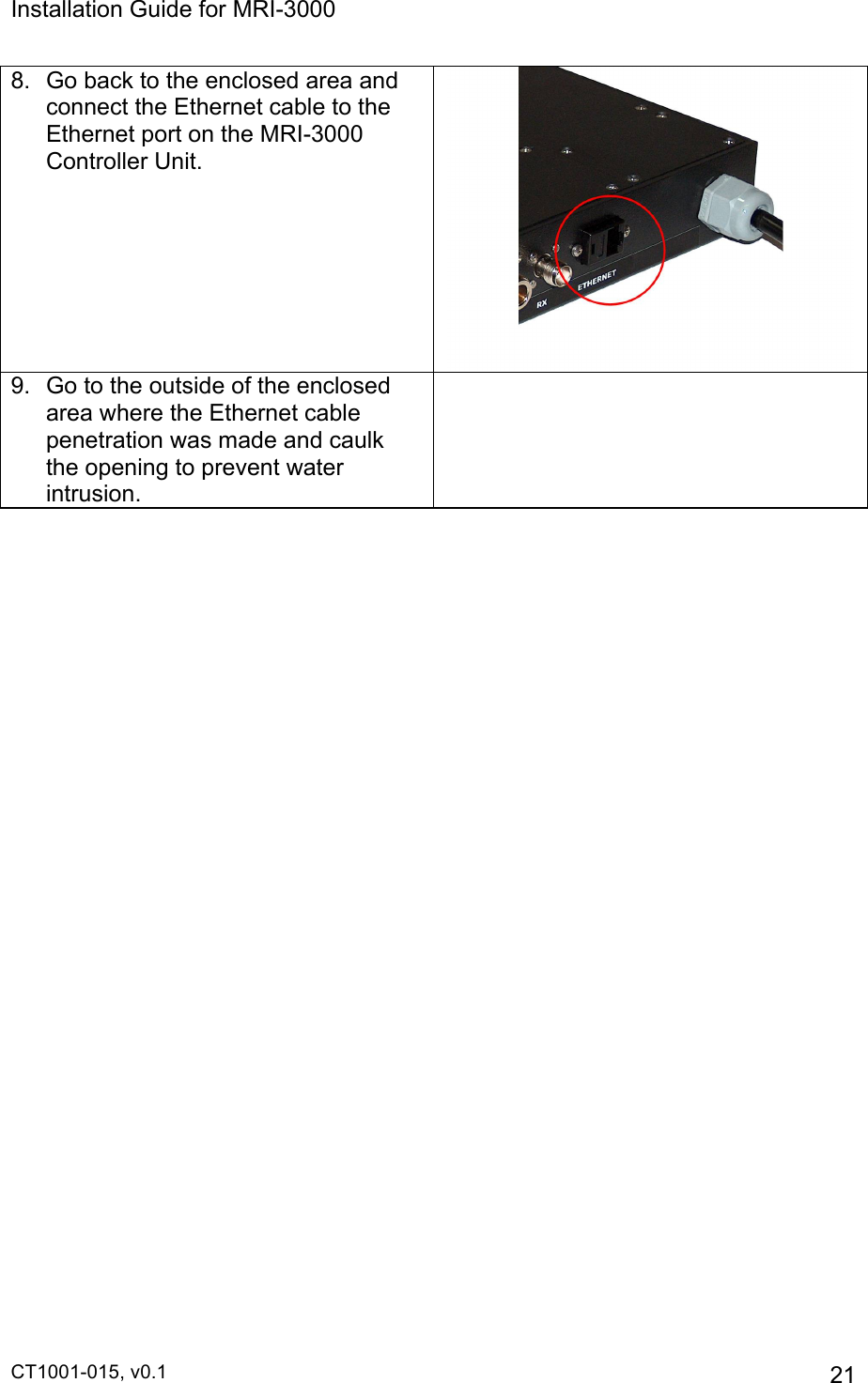 Installation Guide for MRI-3000 CT1001-015, v0.1         21 8.  Go back to the enclosed area and connect the Ethernet cable to the Ethernet port on the MRI-3000 Controller Unit.  9.  Go to the outside of the enclosed area where the Ethernet cable penetration was made and caulk the opening to prevent water intrusion.    
