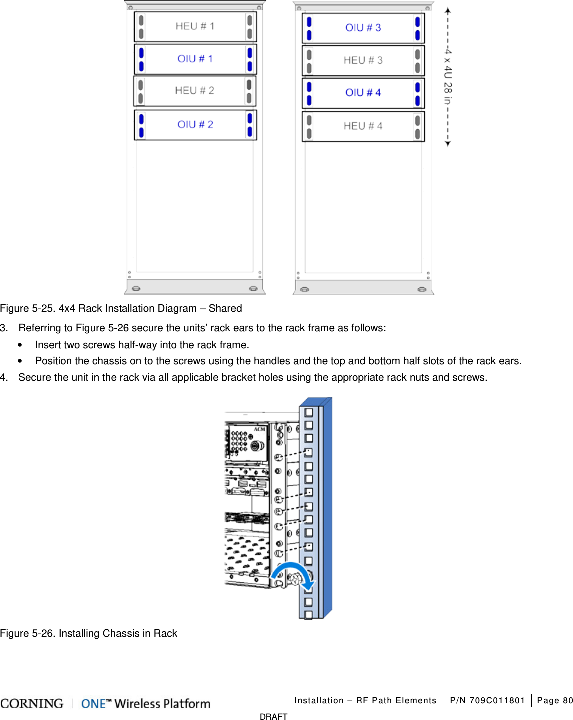   Installation – RF Path Elements P/N 709C011801 Page 80   DRAFT  Figure  5-25. 4x4 Rack Installation Diagram – Shared 3.  Referring to Figure  5-26 secure the units’ rack ears to the rack frame as follows: • Insert two screws half-way into the rack frame.   • Position the chassis on to the screws using the handles and the top and bottom half slots of the rack ears. 4.  Secure the unit in the rack via all applicable bracket holes using the appropriate rack nuts and screws.    Figure  5-26. Installing Chassis in Rack 