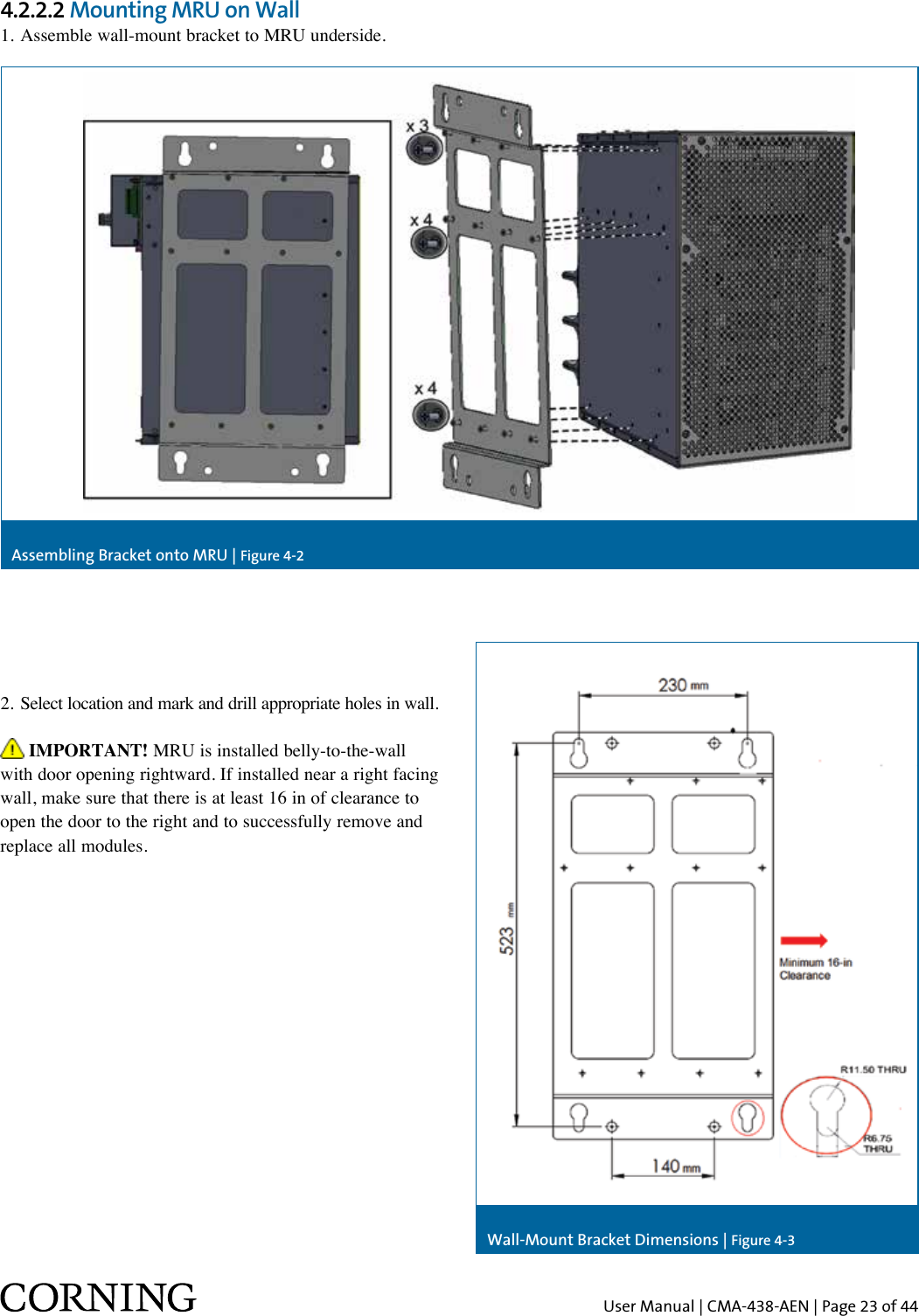 User Manual | CMA-438-AEN | Page 23 of 444.2.2.2 Mounting MRU on Wall1. Assemble wall-mount bracket to MRU underside.2.  Select location and mark and drill appropriate holes in wall. IMPORTANT! MRU is installed belly-to-the-wall with door opening rightward. If installed near a right facing wall, make sure that there is at least 16 in of clearance to open the door to the right and to successfully remove and replace all modules.Assembling Bracket onto MRU | Figure 4-2Wall-Mount Bracket Dimensions | Figure 4-3