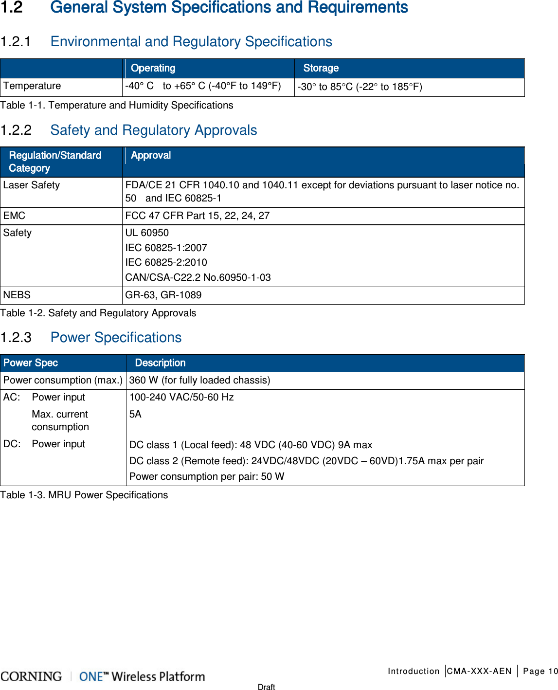   Introduction CMA-XXX-AEN Page 10   Draft  1.2 General System Specifications and Requirements   1.2.1  Environmental and Regulatory Specifications  Operating Storage Temperature  -40° C  to +65° C (-40°F to 149°F) -30° to 85°C (-22° to 185°F) Table  1-1. Temperature and Humidity Specifications 1.2.2  Safety and Regulatory Approvals Regulation/Standard Category Approval Laser Safety FDA/CE 21 CFR 1040.10 and 1040.11 except for deviations pursuant to laser notice no. 50  and IEC 60825-1 EMC FCC 47 CFR Part 15, 22, 24, 27 Safety UL 60950 IEC 60825-1:2007 IEC 60825-2:2010 CAN/CSA-C22.2 No.60950-1-03 NEBS GR-63, GR-1089 Table  1-2. Safety and Regulatory Approvals 1.2.3  Power Specifications Power Spec Description Power consumption (max.) 360 W (for fully loaded chassis) AC: Power input 100-240 VAC/50-60 Hz  Max. current consumption 5A DC: Power input DC class 1 (Local feed): 48 VDC (40-60 VDC) 9A max DC class 2 (Remote feed): 24VDC/48VDC (20VDC – 60VD)1.75A max per pair Power consumption per pair: 50 W Table  1-3. MRU Power Specifications   