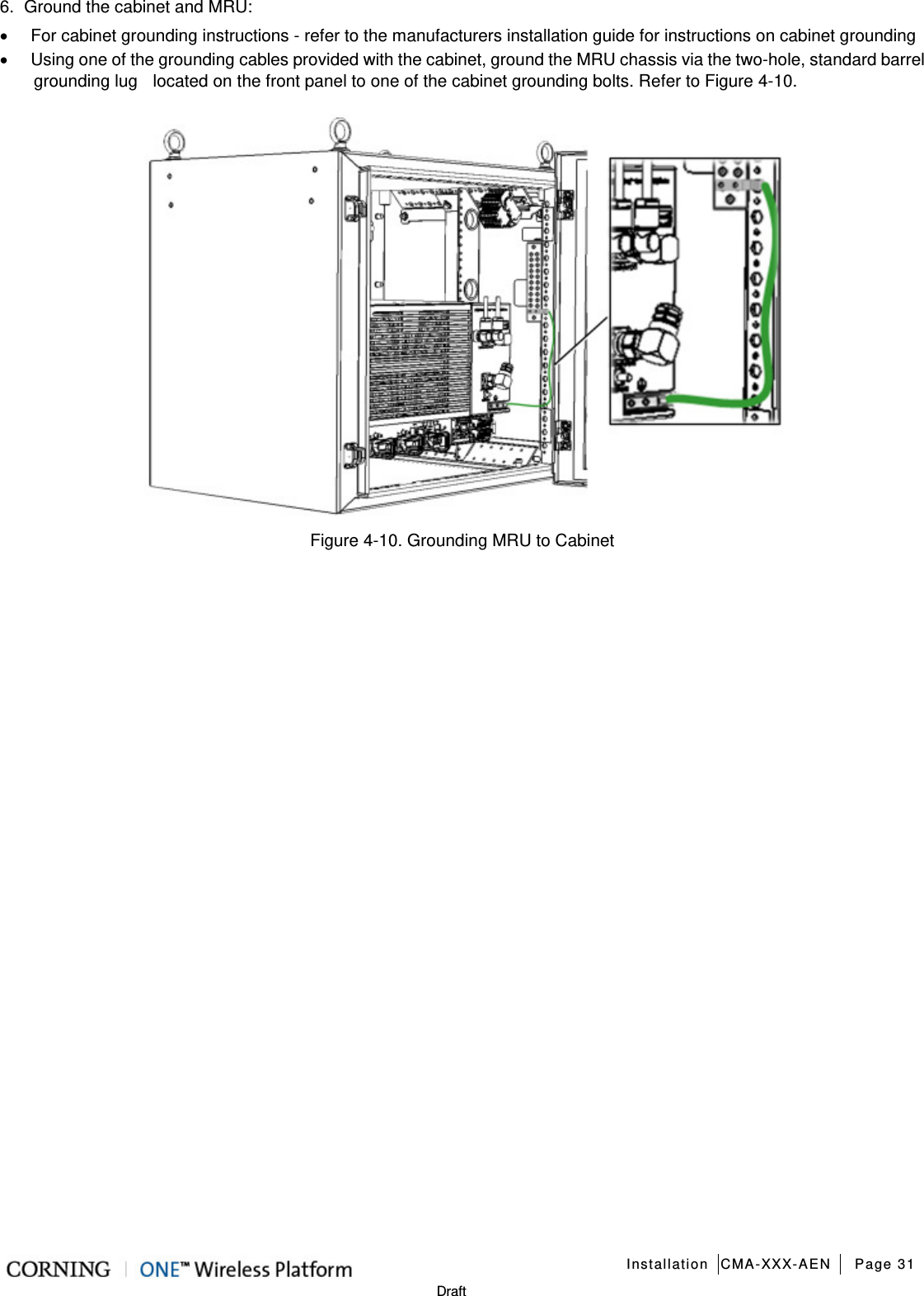   Installation CMA-XXX-AEN Page 31   Draft 6.  Ground the cabinet and MRU: • For cabinet grounding instructions - refer to the manufacturers installation guide for instructions on cabinet grounding • Using one of the grounding cables provided with the cabinet, ground the MRU chassis via the two-hole, standard barrel grounding lug  located on the front panel to one of the cabinet grounding bolts. Refer to Figure  4-10.  Figure  4-10. Grounding MRU to Cabinet    