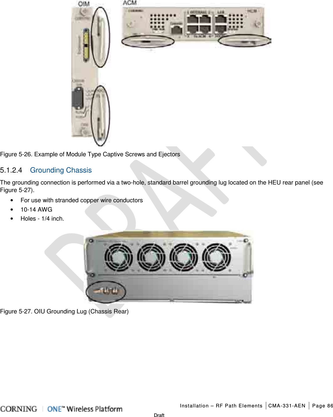   Installation – RF Path Elements CMA-331-AEN Page 86   Draft      Figure  5-26. Example of Module Type Captive Screws and Ejectors 5.1.2.4  Grounding Chassis The grounding connection is performed via a two-hole, standard barrel grounding lug located on the HEU rear panel (see Figure  5-27). • For use with stranded copper wire conductors • 10-14 AWG • Holes - 1/4 inch.    Figure  5-27. OIU Grounding Lug (Chassis Rear)   