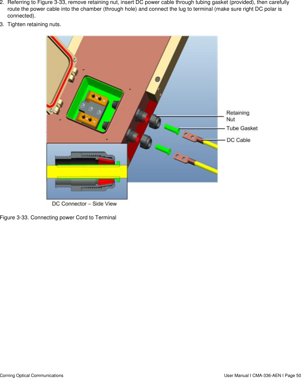   Corning Optical Communications                  User Manual I CMA-336-AEN I Page 50 2.  Referring to Figure 3-33, remove retaining nut, insert DC power cable through tubing gasket (provided), then carefully route the power cable into the chamber (through hole) and connect the lug to terminal (make sure right DC polar is connected).  3.  Tighten retaining nuts.   Figure 3-33. Connecting power Cord to Terminal     
