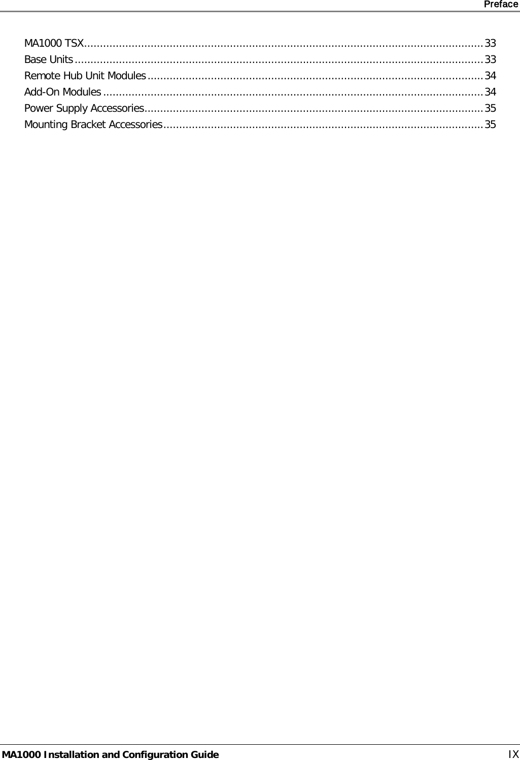     Preface       MA1000 Installation and Configuration Guide    IX MA1000 TSX .............................................................................................................................. 33 Base Units ................................................................................................................................. 33 Remote Hub Unit Modules .......................................................................................................... 34 Add-On Modules ........................................................................................................................ 34 Power Supply Accessories ........................................................................................................... 35 Mounting Bracket Accessories ..................................................................................................... 35 