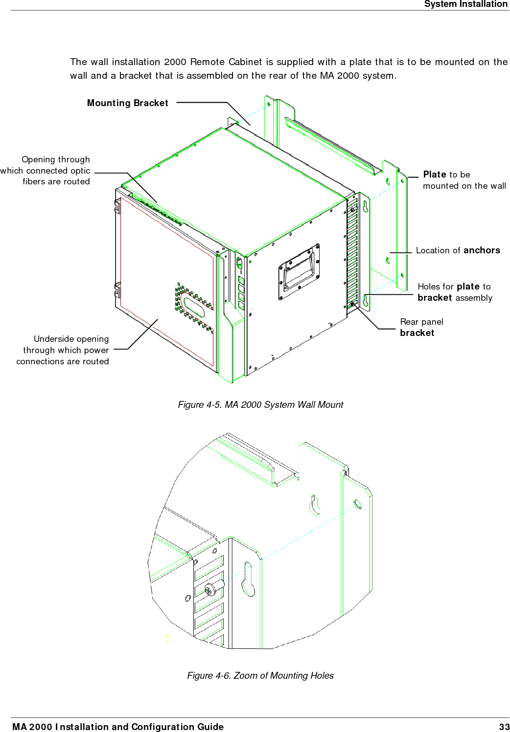 System Installation MA 2000 Installation and Configuration Guide  33  The wall installation 2000 Remote Cabinet is supplied with a plate that is to be mounted on the wall and a bracket that is assembled on the rear of the MA 2000 system.  Figure  4-5. MA 2000 System Wall Mount  Figure  4-6. Zoom of Mounting Holes Plate to be mounted on the wallMounting Bracket  Location of anchors Opening through which connected optic fibers are routed Underside opening through which power connections are routed Rear panel bracket  Holes for plate to bracket assembly 