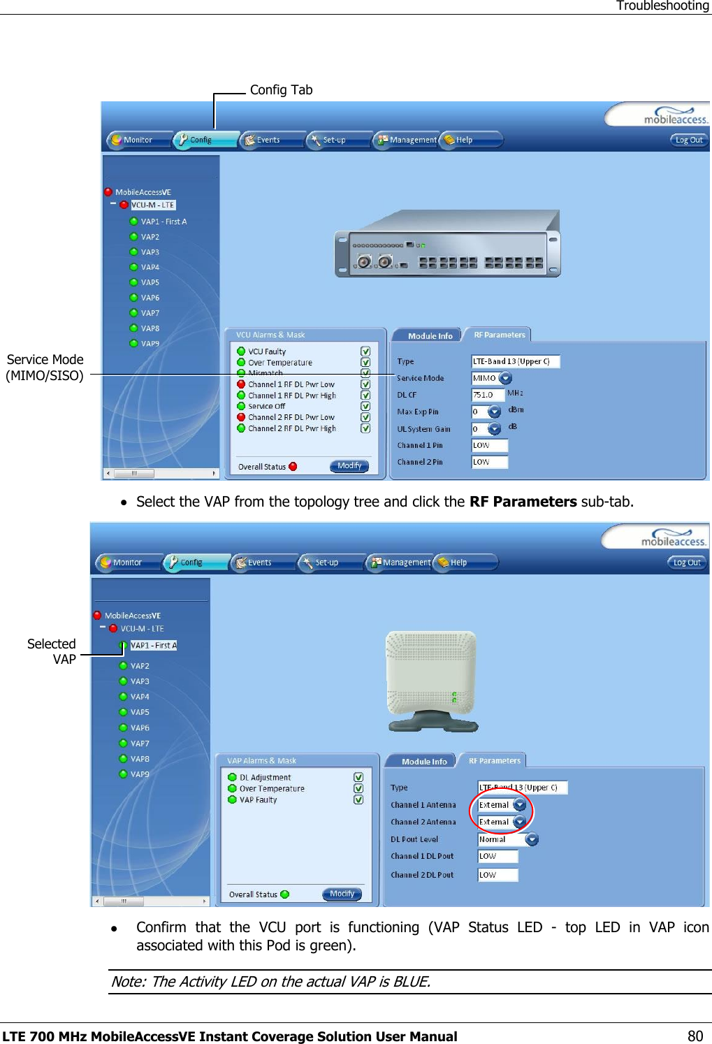 Troubleshooting LTE 700 MHz MobileAccessVE Instant Coverage Solution User Manual  80     Select the VAP from the topology tree and click the RF Parameters sub-tab.   Confirm  that  the  VCU  port  is  functioning  (VAP  Status  LED  -  top  LED  in  VAP  icon associated with this Pod is green). Note: The Activity LED on the actual VAP is BLUE. Selected VAP Config Tab Service Mode (MIMO/SISO) 