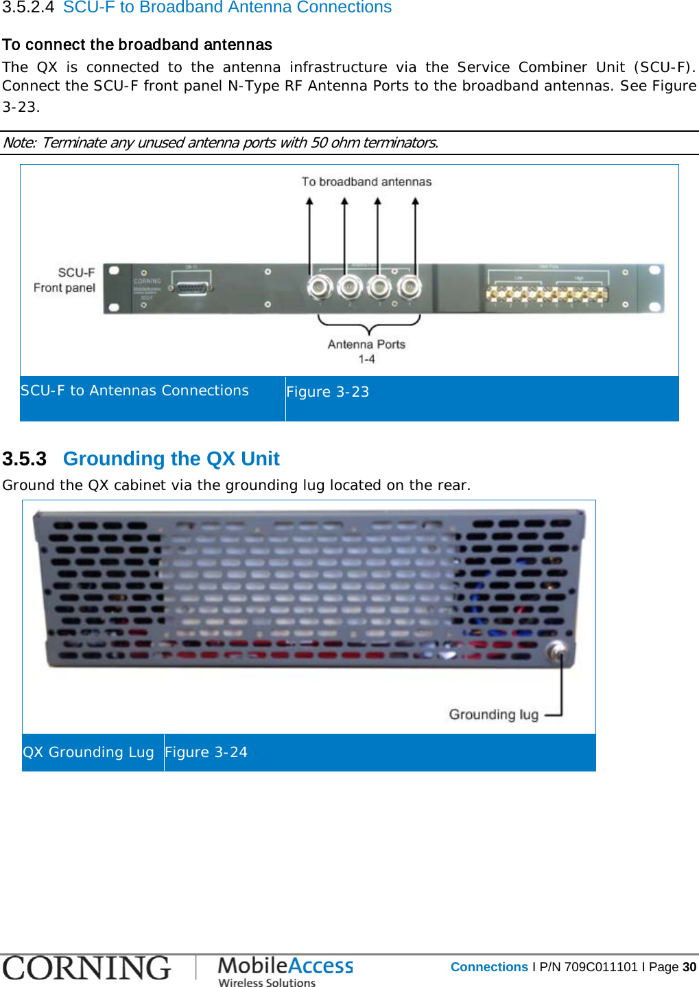   Connections I P/N 709C011101 I Page 30  3.5.2.4  SCU-F to Broadband Antenna Connections  To connect the broadband antennas  The QX is connected to the antenna infrastructure via the Service Combiner Unit (SCU-F). Connect the SCU-F front panel N-Type RF Antenna Ports to the broadband antennas. See Figure  3-23. Note: Terminate any unused antenna ports with 50 ohm terminators.   SCU-F to Antennas Connections Figure  3-23 3.5.3  Grounding the QX Unit Ground the QX cabinet via the grounding lug located on the rear.  QX Grounding Lug Figure  3-24    