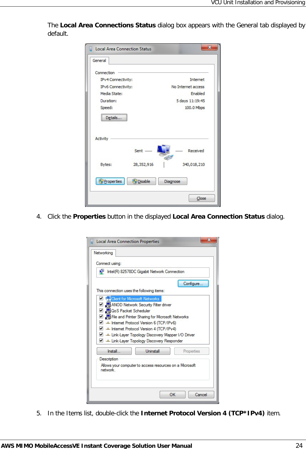 VCU Unit Installation and Provisioning AWS MIMO MobileAccessVE Instant Coverage Solution User Manual  24 The Local Area Connections Status dialog box appears with the General tab displayed by default.  4.  Click the Properties button in the displayed Local Area Connection Status dialog.   5.  In the Items list, double-click the Internet Protocol Version 4 (TCP*IPv4) item.  
