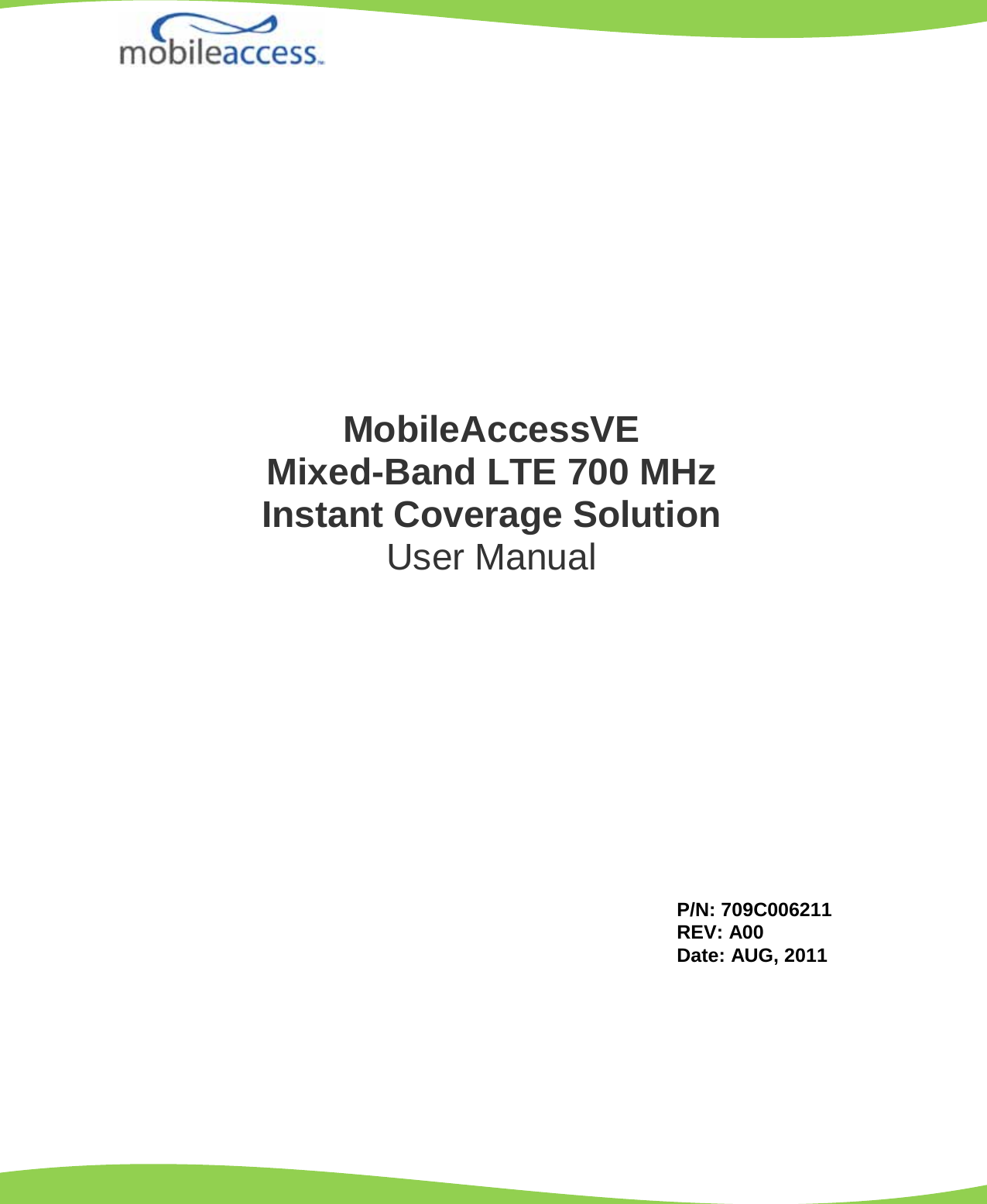                           MobileAccessVE  Mixed-Band LTE 700 MHz  Instant Coverage Solution User Manual P/N: 709C006211 REV: A00 Date: AUG, 2011 