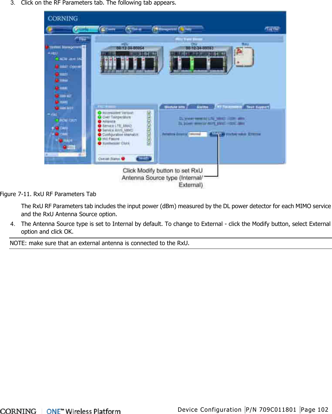  Device Configuration P/N 709C011801 Page 102   3.  Click on the RF Parameters tab. The following tab appears.  Figure  7-11. RxU RF Parameters Tab The RxU RF Parameters tab includes the input power (dBm) measured by the DL power detector for each MIMO service and the RxU Antenna Source option. 4.  The Antenna Source type is set to Internal by default. To change to External - click the Modify button, select External option and click OK. NOTE: make sure that an external antenna is connected to the RxU.     