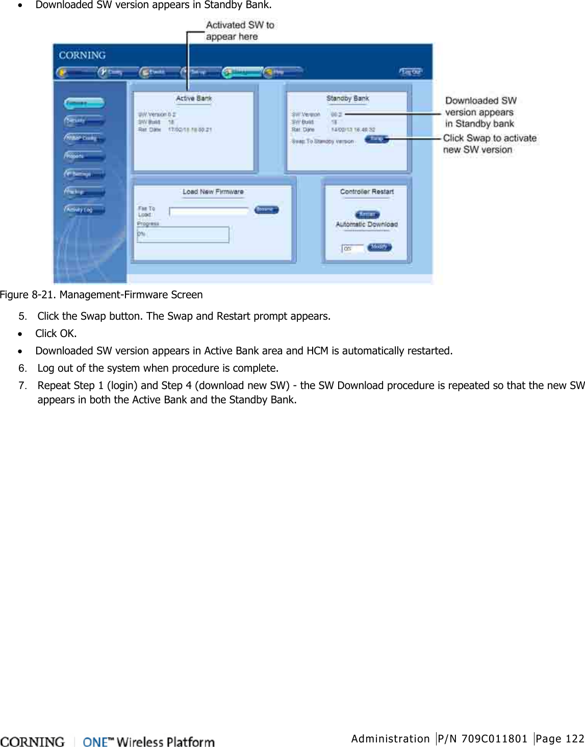  Administration P/N 709C011801 Page 122   • Downloaded SW version appears in Standby Bank.  Figure  8-21. Management-Firmware Screen 5.  Click the Swap button. The Swap and Restart prompt appears. • Click OK. • Downloaded SW version appears in Active Bank area and HCM is automatically restarted. 6.  Log out of the system when procedure is complete. 7.  Repeat Step 1 (login) and Step 4 (download new SW) - the SW Download procedure is repeated so that the new SW appears in both the Active Bank and the Standby Bank.    