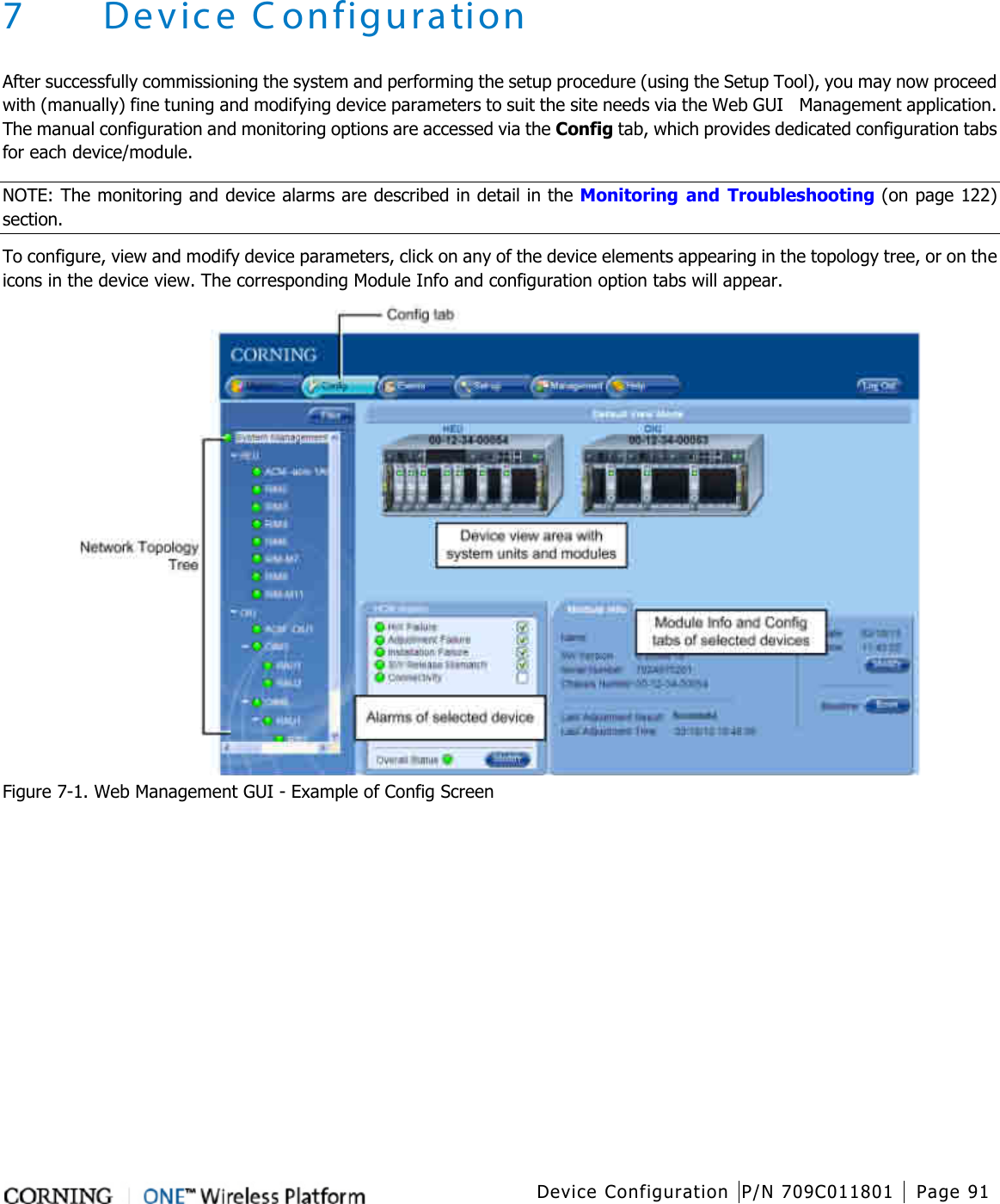   Device Configuration P/N 709C011801 Page 91   7 Device Configuration After successfully commissioning the system and performing the setup procedure (using the Setup Tool), you may now proceed with (manually) fine tuning and modifying device parameters to suit the site needs via the Web GUI    Management application. The manual configuration and monitoring options are accessed via the Config tab, which provides dedicated configuration tabs for each device/module. NOTE: The monitoring and device alarms are described in detail in the Monitoring and Troubleshooting (on page 122) section. To configure, view and modify device parameters, click on any of the device elements appearing in the topology tree, or on the icons in the device view. The corresponding Module Info and configuration option tabs will appear.  Figure  7-1. Web Management GUI - Example of Config Screen   